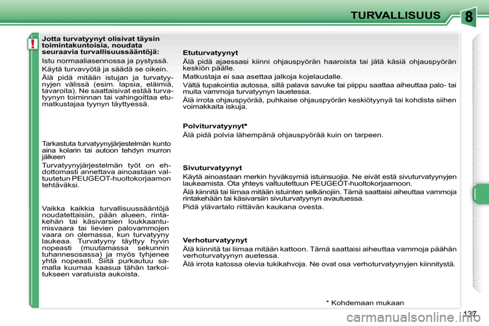Peugeot 308 SW BL 2008  Omistajan käsikirja (in Finnish) !
137
TURVALLISUUS
  Jotta turvatyynyt olisivat täysin  
toimintakuntoisia, noudata 
seuraavia turvallisuussääntöjä: 
Istu normaaliasennossa ja pystyssä. 
Käytä turvavyötä ja säädä se oik