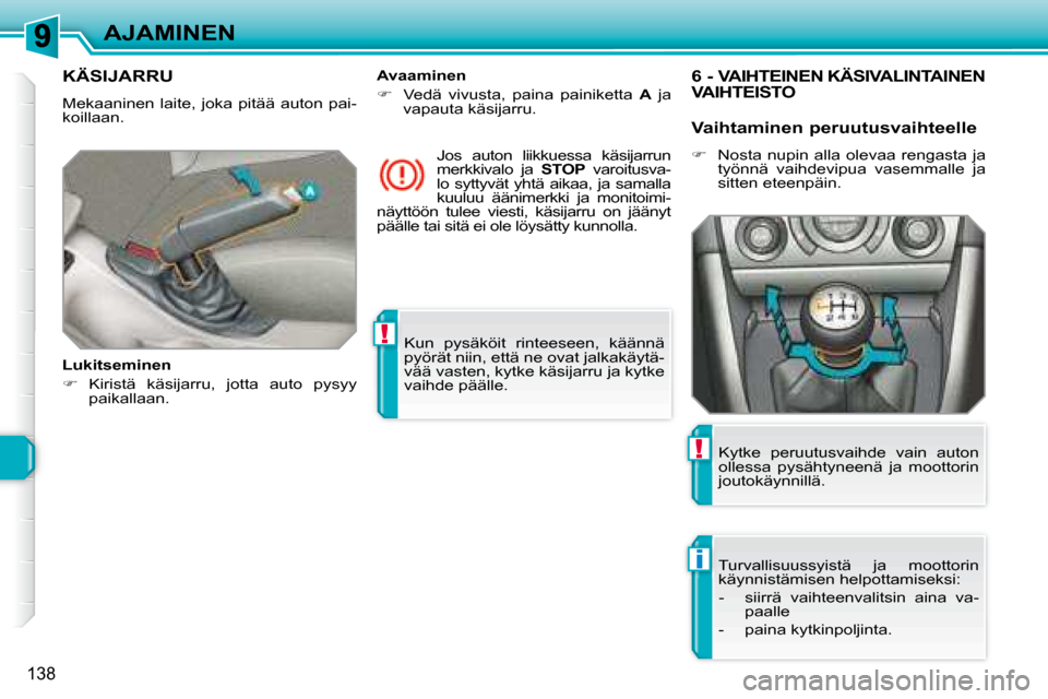 Peugeot 308 SW BL 2008  Omistajan käsikirja (in Finnish) !
i
!
138
AJAMINEN Kun  pysäköit  rinteeseen,  käännä  
pyörät niin, että ne ovat jalkakäytä-
vää vasten, kytke käsijarru ja kytke 
vaihde päälle.   
     KÄSIJARRU 
 Mekaaninen  laite