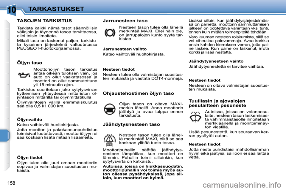 Peugeot 308 SW BL 2008  Omistajan käsikirja (in Finnish) 10
158
TARKASTUKSET
                           TASOJEN TARKISTUS 
 Tarkista  kaikki  nämä  tasot  säännöllisin  
väliajoin ja täydennä tasoa tarvittaessa, 
ellei toisin ilmoiteta.  
   Mikäli