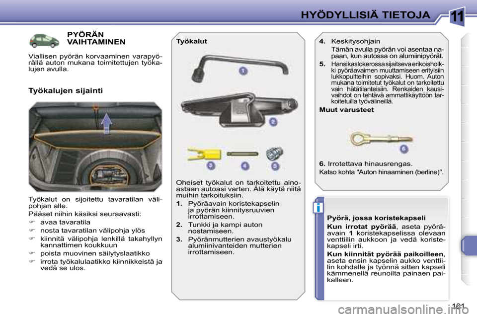 Peugeot 308 SW BL 2008  Omistajan käsikirja (in Finnish) 11
i
161
HYÖDYLLISIÄ TIETOJA
           PYÖRÄN VAIHTAMINEN 
 Työkalut  on  sijoitettu  tavaratilan  väli- 
pohjan alle.  
 Pääset niihin käsiksi seuraavasti: 
   
�    avaa tavaratila 
  
