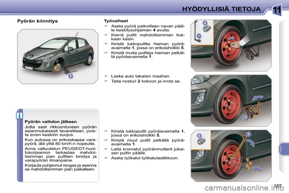 Peugeot 308 SW BL 2008  Omistajan käsikirja (in Finnish) 11
i
167
HYÖDYLLISIÄ TIETOJA
  Pyörän vaihdon jälkeen  
 Jotta  saat  rikkoontuneen  pyörän  
asianmukaisesti  tavaratilaan,  pois-
ta ensin keskiön suojus.  
 Kun  autossa  on  erikoiskapea  