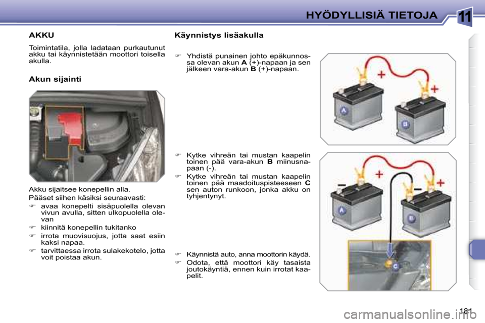 Peugeot 308 SW BL 2008  Omistajan käsikirja (in Finnish) 11
181
HYÖDYLLISIÄ TIETOJA
         AKKU 
 Toimintatila,  jolla  ladataan  purkautunut  
akku  tai  käynnistetään  moottori  toisella 
akulla.  
  Akun sijainti   Käynnistys lisäakulla  
   
�