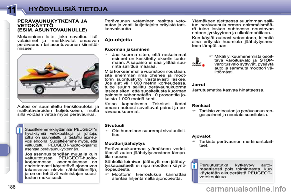 Peugeot 308 SW BL 2008  Omistajan käsikirja (in Finnish) 11
i
i
186
HYÖDYLLISIÄ TIETOJA
     PERÄVAUNUKYTKENTÄ JA VETOKÄYTTÖ (ESIM. ASUNTOVAUNULLE) 
 Autosi  on  suunniteltu  henkilöautoksi  ja  
matkatavaroiden  kuljetukseen,  mutta 
sillä voidaan 