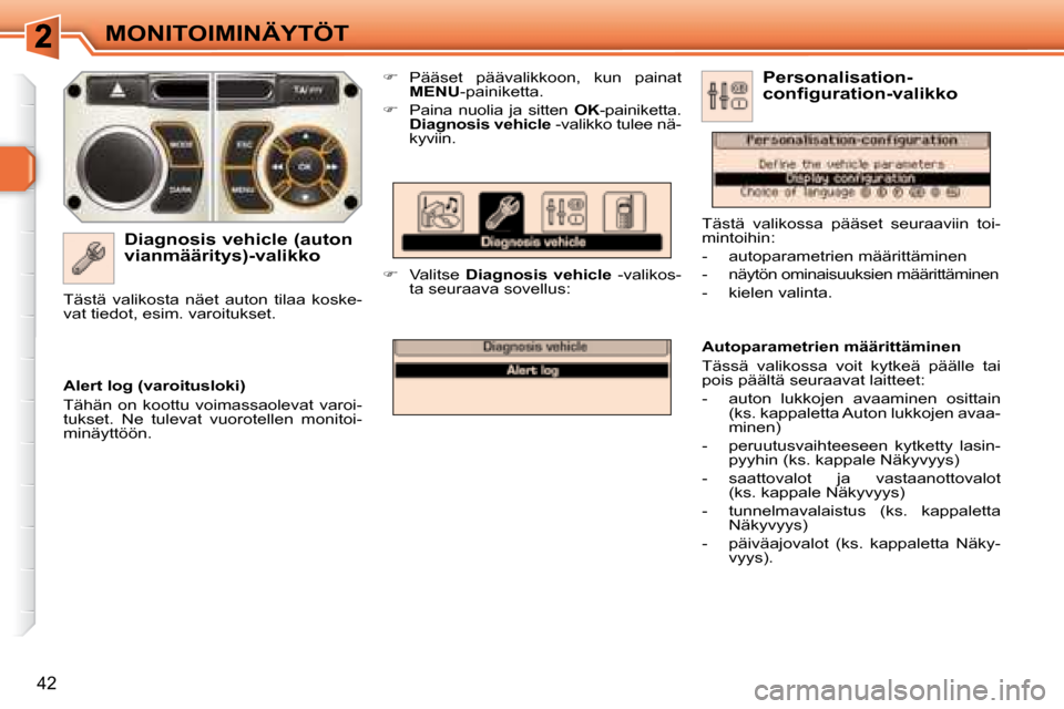 Peugeot 308 SW BL 2008  Omistajan käsikirja (in Finnish) 42
MONITOIMINÄYTÖT
  Diagnosis vehicle (auton  
vianmääritys)-valikko    
�    Pääset  päävalikkoon,  kun  painat 
 
MENU  -painiketta. 
  
�    Paina  nuolia  ja  sitten    OK -painiket