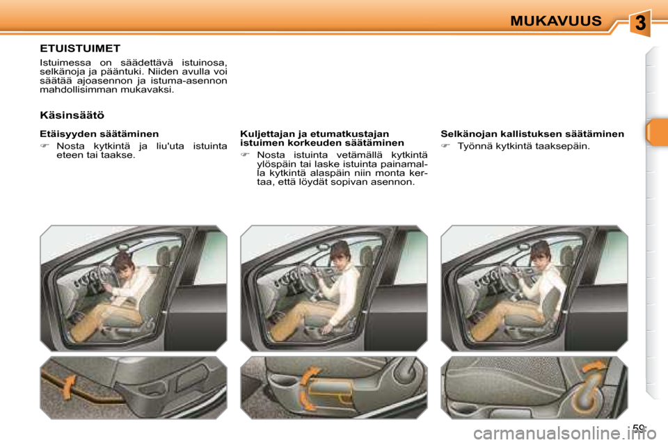 Peugeot 308 SW BL 2008  Omistajan käsikirja (in Finnish) 59
MUKAVUUS
       ETUISTUIMET 
 Istuimessa  on  säädettävä  istuinosa,  
selkänoja  ja pääntuki. Niiden  avulla voi 
säätää  ajoasennon  ja  istuma-asennon 
mahdollisimman mukavaksi.  
  E
