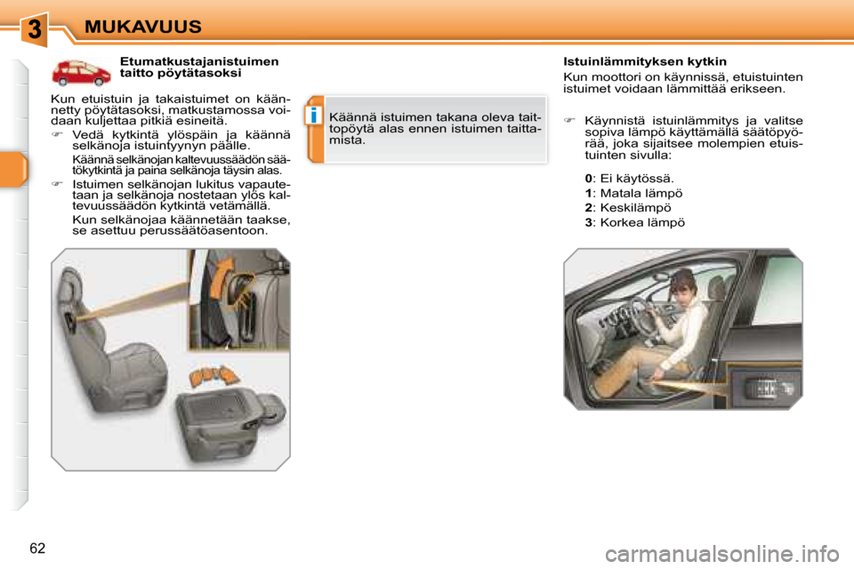 Peugeot 308 SW BL 2008  Omistajan käsikirja (in Finnish) i
62
MUKAVUUS   Etumatkustajanistuimen  
taitto pöytätasoksi     Istuinlämmityksen kytkin  
 Kun moottori on käynnissä, etuistuinten  
istuimet voidaan lämmittää erikseen. 
 Käännä istuimen
