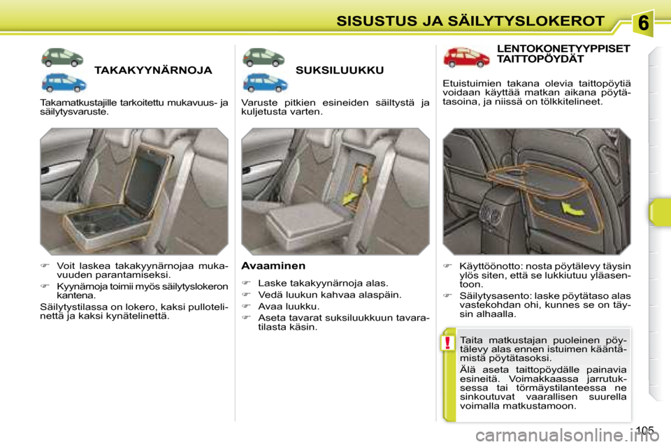 Peugeot 308 SW BL 2008  Omistajan käsikirja (in Finnish) !
105
SISUSTUS JA SÄILYTYSLOKEROT
       TAKAKYYNÄRNOJA        SUKSILUUKKU 
  Avaaminen  
   
�    Laske takakyynärnoja alas. 
  
�    Vedä luukun kahvaa alaspäin. 
  
�    Avaa luukku. 