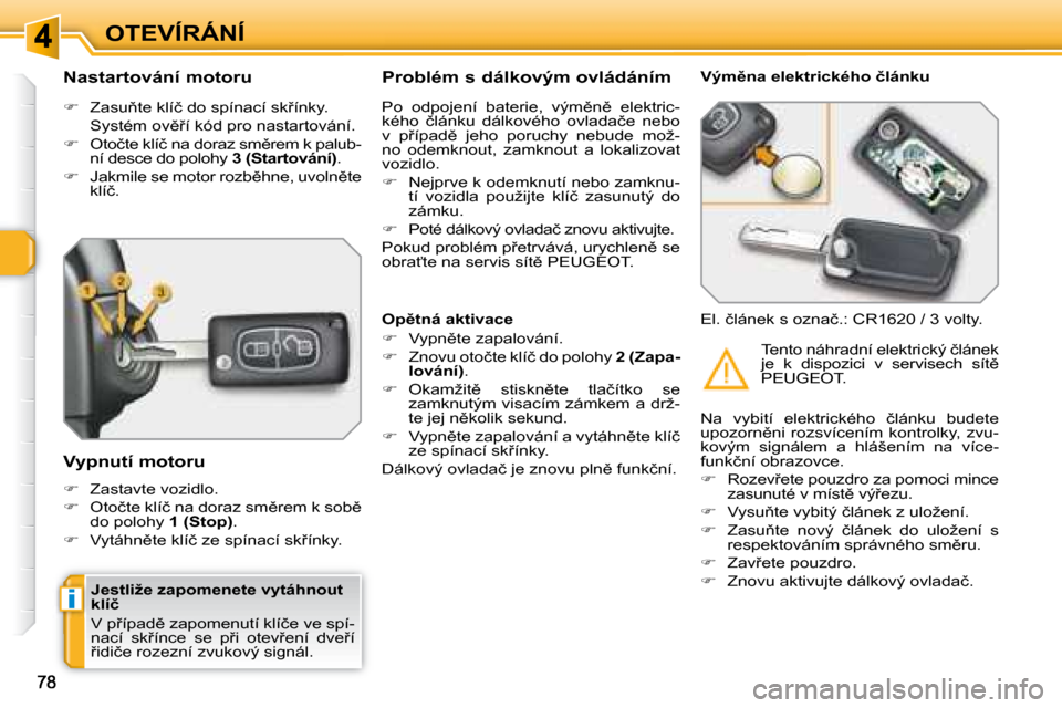 Peugeot 308 SW BL 2008  Návod k obsluze (in Czech) i
OTEVÍRÁNÍ
� � �J�e�s�t�l�i�ž�e� �z�a�p�o�m�e�n�e�t�e� �v�y�t�á�h�n�o�u�t�  
�k�l�í�č�  
� �V� �p9�í�p�a�d)� �z�a�p�o�m�e�n�u�t�í� �k�l�í�č�e� �v�e� �s�p�í�- 
�n�a�c�í�  �s�k9�í�n�c�