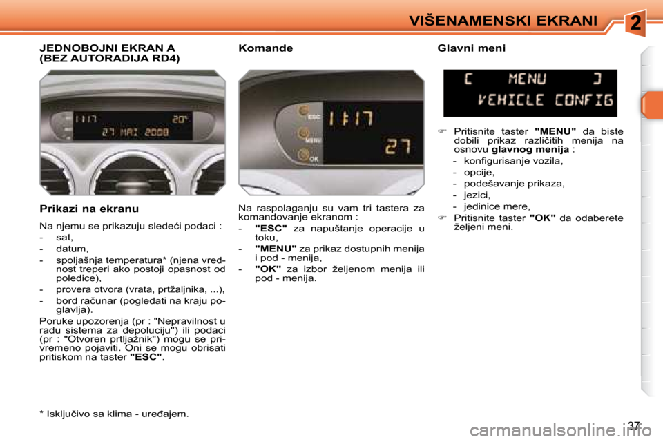 Peugeot 308 SW BL 2008  Упутство за употребу (in Serbian) 37
VIŠENAMENSKI EKRANI
� � �P�r�i�k�a�z�i� �n�a� �e�k�r�a�n�u�  
� �N�a� �n�j�e�m�u� �s�e� �p�r�i�k�a�z�u�j�u� �s�l�e�d�e�ć�i� �p�o�d�a�c�i� �:�  
� � � �-� �  �s�a�t�,� 
� � �-� �  �d�a�t�u�m�,� 
�