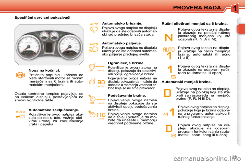 Peugeot 308 SW BL 2008  Упутство за употребу (in Serbian) 25
PROVERA RADA
� � � �N�o�g�a� �n�a� �k�o�č�n�i�c�i�.�  
� �P�r�i�t�i�s�n�i�t�e�  �p�a�p�u�č�i�c�u�  �k�o�č�n�i�c�e�  �d�a�  
�b�i�s�t�e� �s�t�a�r�t�o�v�a�l�i� �m�o�t�o�r� �s�a� �r�u�č�n�i�m� 
�m