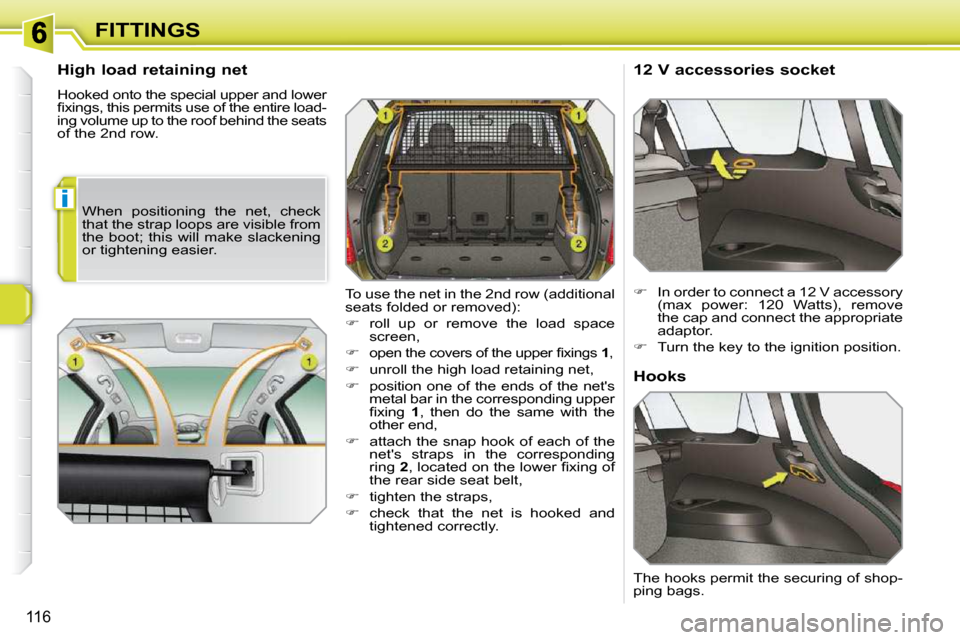 Peugeot 308 SW BL Dag 2009.5  Owners Manual i
116
FITTINGS
  High load retaining net  
 Hooked onto the special upper and lower  
�ﬁ� �x�i�n�g�s�,� �t�h�i�s� �p�e�r�m�i�t�s� �u�s�e� �o�f� �t�h�e� �e�n�t�i�r�e� �l�o�a�d�-
ing volume up to the 