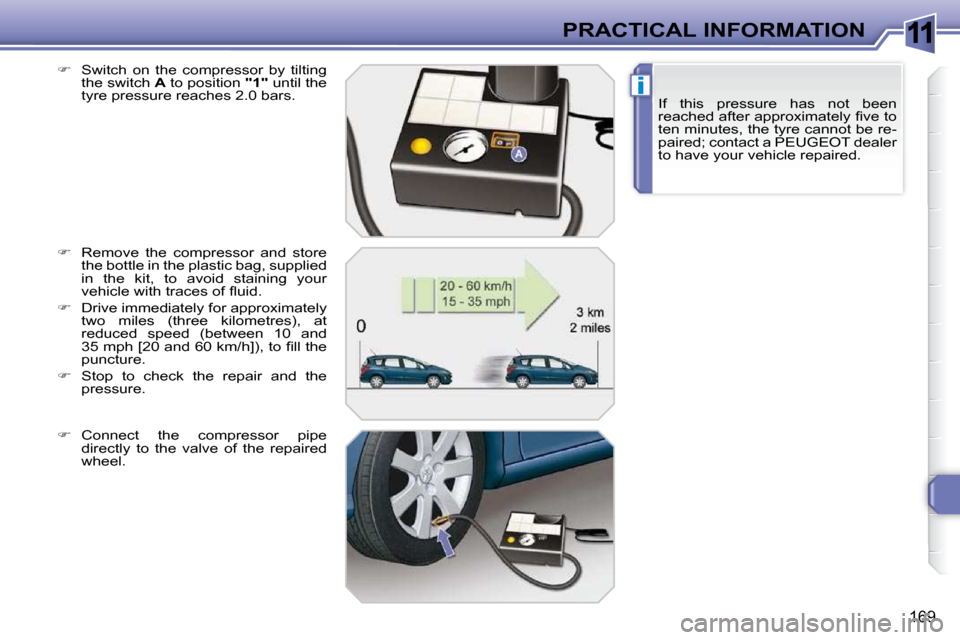 Peugeot 308 SW BL Dag 2009.5  Owners Manual 11
i
169
PRACTICAL INFORMATIONIf  this  pressure  has  not  been  
�r�e�a�c�h�e�d� �a�f�t�e�r� �a�p�p�r�o�x�i�m�a�t�e�l�y� �ﬁ� �v�e� �t�o� 
ten minutes, the tyre cannot be re-
paired; contact a PEUG