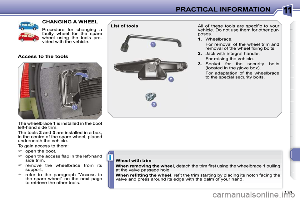 Peugeot 308 SW BL Dag 2009.5  Owners Manual 11
i
173
PRACTICAL INFORMATION
CHANGING A WHEEL 
 Procedure  for  changing  a  
faulty  wheel  for  the  spare 
wheel  using  the  tools  pro-
vided with the vehicle. 
 The wheelbrace   1  is installe