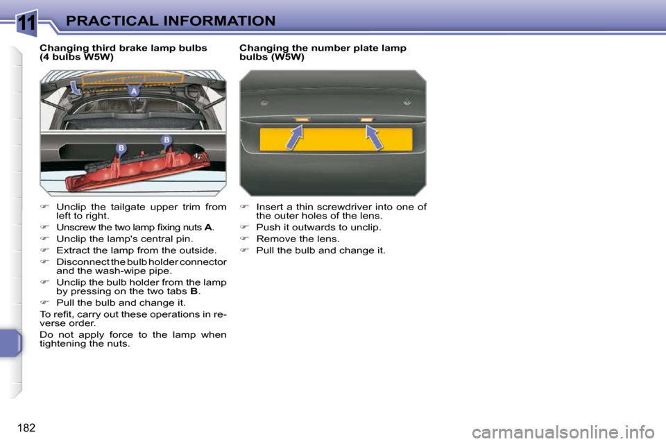 Peugeot 308 SW BL Dag 2009.5  Owners Manual 11
182
PRACTICAL INFORMATION
  Changing third brake lamp bulbs  
(4 bulbs W5W)  
   
�    Unclip  the  tailgate  upper  trim  from 
left to right. 
  
� � �  �U�n�s�c�r�e�w� �t�h�e� �t�w�o� �l�a