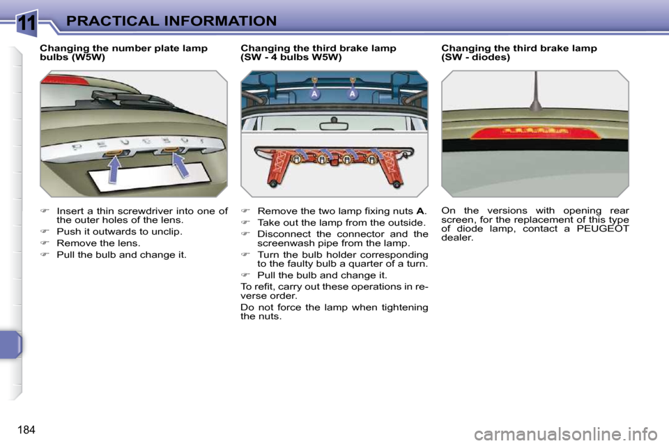 Peugeot 308 SW BL Dag 2009.5  Owners Manual 11
184
PRACTICAL INFORMATION
  Changing the number plate lamp  
bulbs (W5W)  
   
�    Insert a thin screwdriver  into one  of 
the outer holes of the lens. 
  
�    Push it outwards to unclip. 