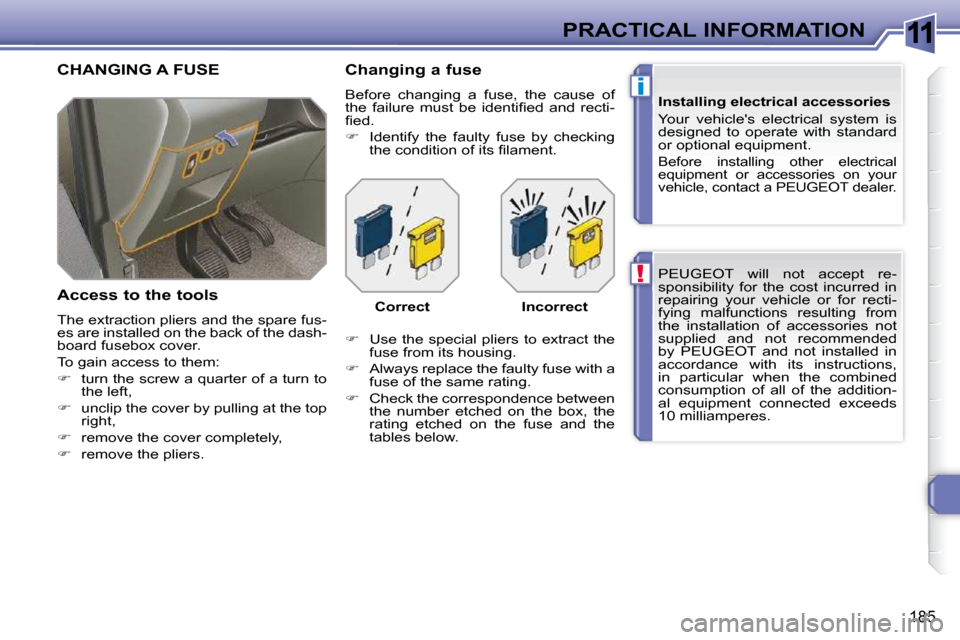Peugeot 308 SW BL Dag 2009.5  Owners Manual 11
!
i
185
PRACTICAL INFORMATION PEUGEOT  will  not  accept  re- 
sponsibility  for  the  cost  incurred  in 
repairing  your  vehicle  or  for  recti-
fying  malfunctions  resulting  from 
the  insta