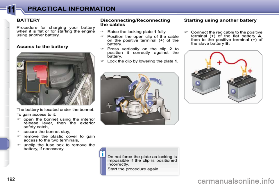 Peugeot 308 SW BL Dag 2009.5  Owners Manual 11
i
192
PRACTICAL INFORMATION
BATTERY 
 Procedure  for  charging  your  battery  
�w�h�e�n�  �i�t�  �i�s�  �ﬂ� �a�t�  �o�r�  �f�o�r�  �s�t�a�r�t�i�n�g�  �t�h�e�  �e�n�g�i�n�e� 
using another batter