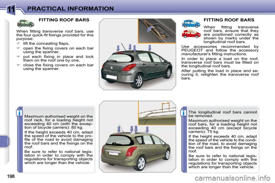 Peugeot 308 SW BL Dag 2009.5  Owners Manual 11
ii
PRACTICAL INFORMATION
FITTING ROOF BARS 
� �M�a�x�i�m�u�m� �a�u�t�h�o�r�i�s�e�d� �w�e�i�g�h�t� �o�n� �t�h�e�  
roof  rack,  for  a  loading  height  not 
�e�x�c�e�e�d�i�n�g�  �4�0�  �c�m�  �(�w�