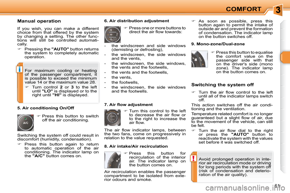 Peugeot 308 SW BL Dag 2009.5  Owners Manual !
i
61
COMFORT
  Manual operation  
 If  you  wish,  you  can  make  a  different  
choice  from  that  offered  by  the  system 
by  changing  a  setting.  The  other  func-
tions  will  still  be  c