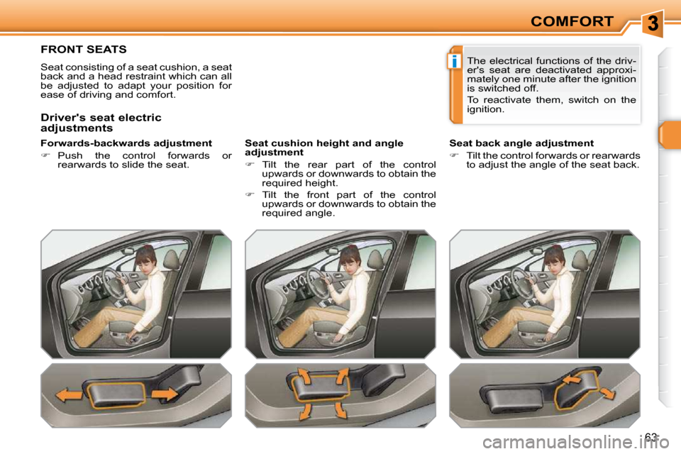 Peugeot 308 SW BL Dag 2009.5  Owners Manual i
63
COMFORT
FRONT SEATS 
 Seat consisting of a seat cushion, a seat  
back and a head restraint which can all 
be  adjusted  to  adapt  your  position  for 
ease of driving and comfort.   
� � �F�o�r
