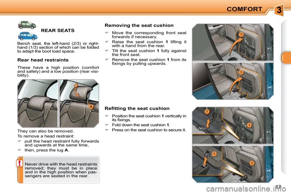 Peugeot 308 SW BL Dag 2009.5  Owners Manual !
67
COMFORT
REAR SEATS 
 Never drive with the head restraints  
removed;  they  must  be  in  place 
and in the high position when pas-
sengers are seated in the rear.  
� � �R�e�a�r� �h�e�a�d� �r�e�