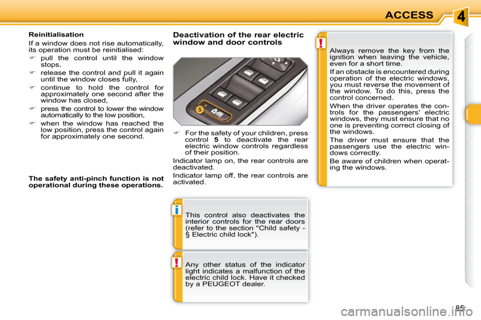 Peugeot 308 SW BL Dag 2009.5  Owners Manual !
i
!
85
ACCESS
 This  control  also  deactivates  the  
interior  controls  for  the  rear  doors 
(refer  to  the  section  "Child  safety  - 
§ Electric child lock").  
 Any  other  status  of  th
