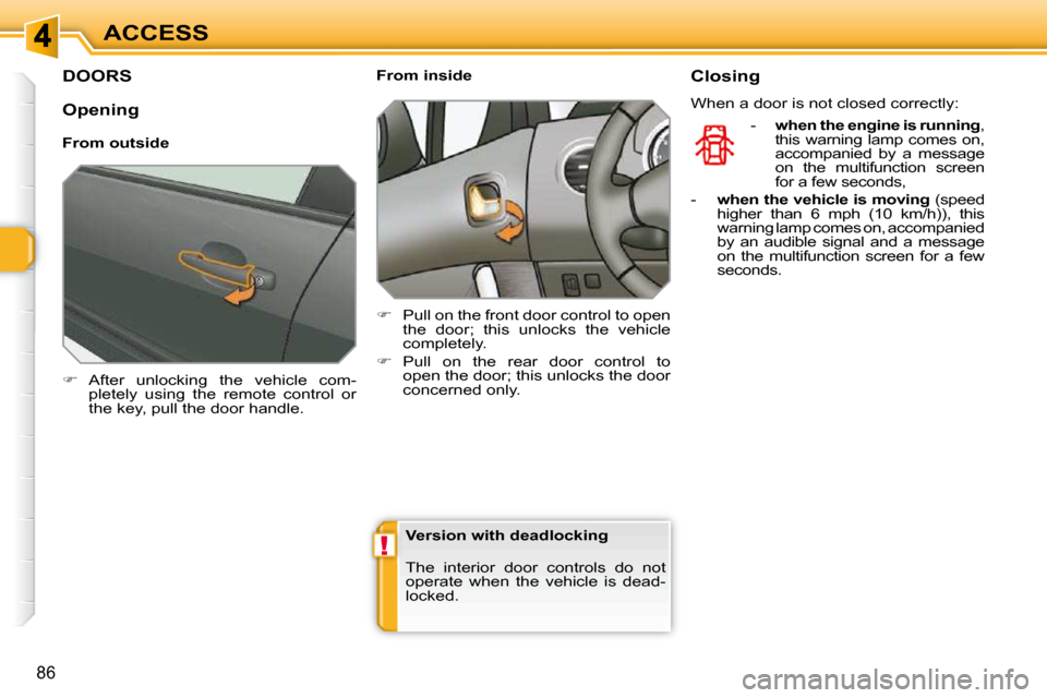 Peugeot 308 SW BL Dag 2009.5  Owners Manual !
86
ACCESS
DOORS 
   
�    After  unlocking  the  vehicle  com-
pletely  using  the  remote  control  or  
the key, pull the door handle.        From inside  
   
�    Pull on the front door co