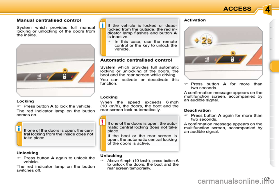 Peugeot 308 SW BL Dag 2009.5  Owners Manual i
!
i
87
ACCESS
 If  the  vehicle  is  locked  or  dead- 
locked from the outside, the red in-
�d�i�c�a�t�o�r�  �l�a�m�p�  �ﬂ� �a�s�h�e�s�  �a�n�d�  �b�u�t�t�o�n�  �  A  
is inactive.  
   
�    