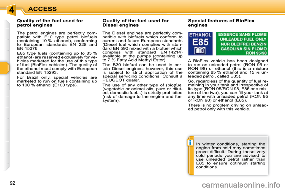 Peugeot 308 SW BL Dag 2009.5  Owners Manual i
92
ACCESS
           Quality of the fuel used for  
petrol engines  
  The  petrol  engines  are  perfectly  com- 
patible  with  E10  type  petrol  biofuels 
(containing  10 %  ethanol),  conformin