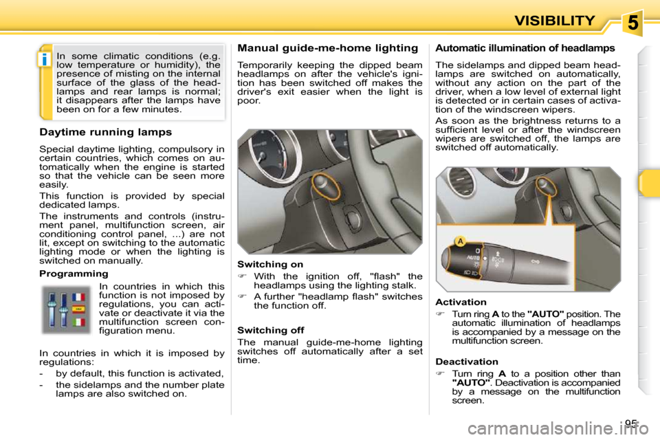 Peugeot 308 SW BL Dag 2009.5  Owners Manual i
95
VISIBILITY
      Manual guide-me-home lighting  
 Temporarily  keeping  the  dipped  beam  
headlamps  on  after  the  vehicles  igni-
tion  has  been  switched  off  makes  the 
drivers  exit 