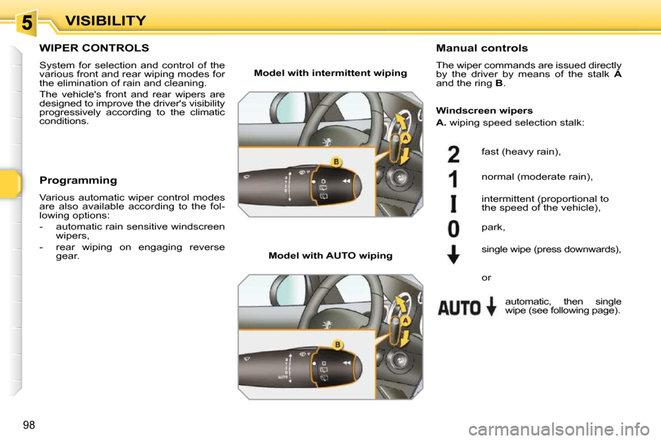 Peugeot 308 SW BL Dag 2009.5  Owners Manual 98
VISIBILITY
WIPER CONTROLS 
 System  for  selection  and  control  of  the  
various front and rear wiping modes for 
the elimination of rain and cleaning.  
 The  vehicles  front  and  rear  wiper