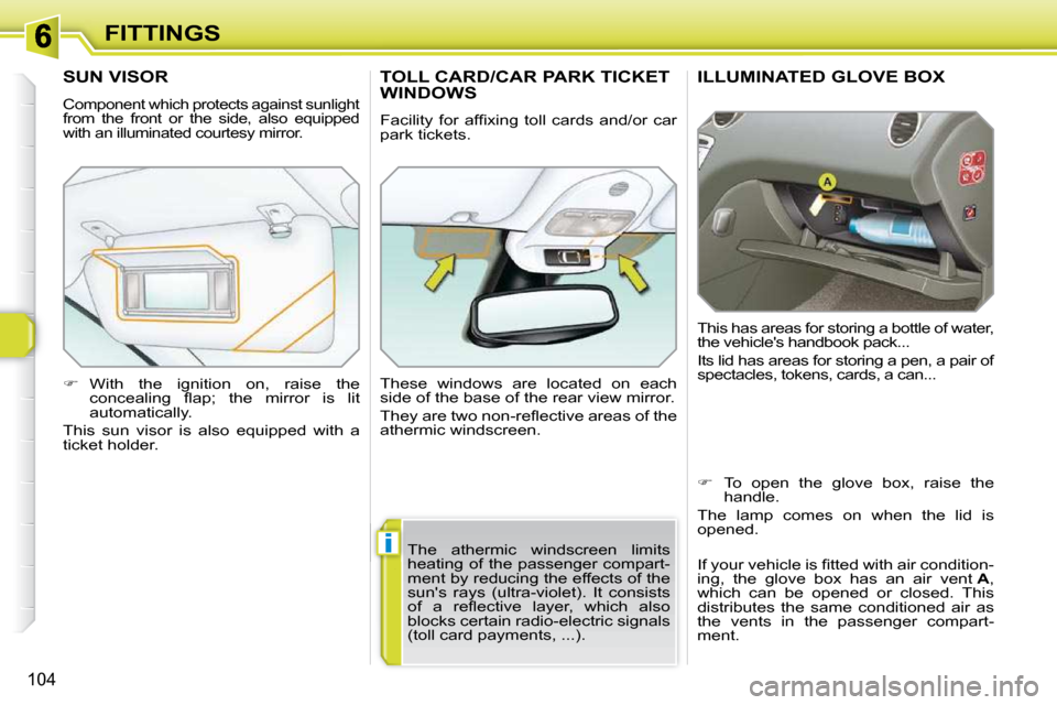 Peugeot 308 SW BL Dag 2009.5  Owners Manual i
104
FITTINGS
ILLUMINATED GLOVE BOX 
 This has areas for storing a bottle of water,  
the vehicles handbook pack...  
 Its lid has areas for storing a pen, a pair of  
spectacles, tokens, cards, a c