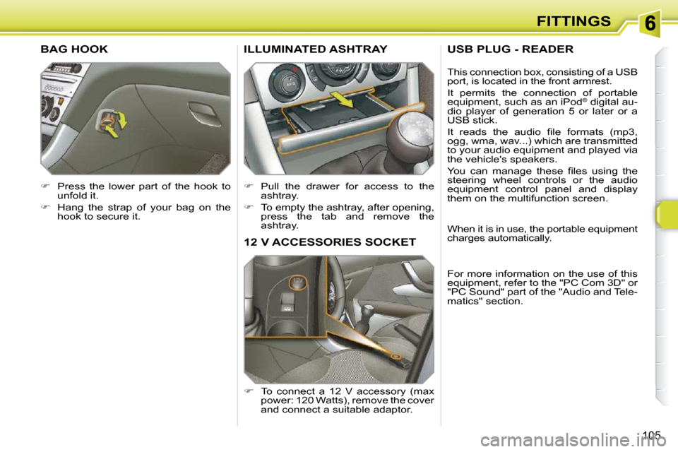 Peugeot 308 SW BL Dag 2009.5  Owners Manual 105
FITTINGS
12 V ACCESSORIES SOCKET 
   
� � �  �T�o�  �c�o�n�n�e�c�t�  �a�  �1�2�  �V�  �a�c�c�e�s�s�o�r�y�  �(�m�a�x� 
power: 120 Watts), remove the cover  
and connect a suitable adaptor.  
ILL