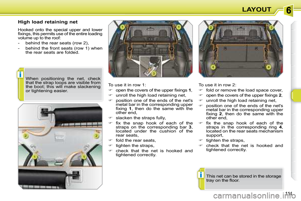 Peugeot 308 SW BL Dag 2008  Owners Manual i
i
111
LAYOUT
  High load retaining net 
 Hooked  onto  the  special  upper  and  lower  
�ﬁ� �x�i�n�g�s�,� �t�h�i�s� �p�e�r�m�i�t�s� �u�s�e� �o�f� �t�h�e� �e�n�t�i�r�e� �l�o�a�d�i�n�g� 
volume up 