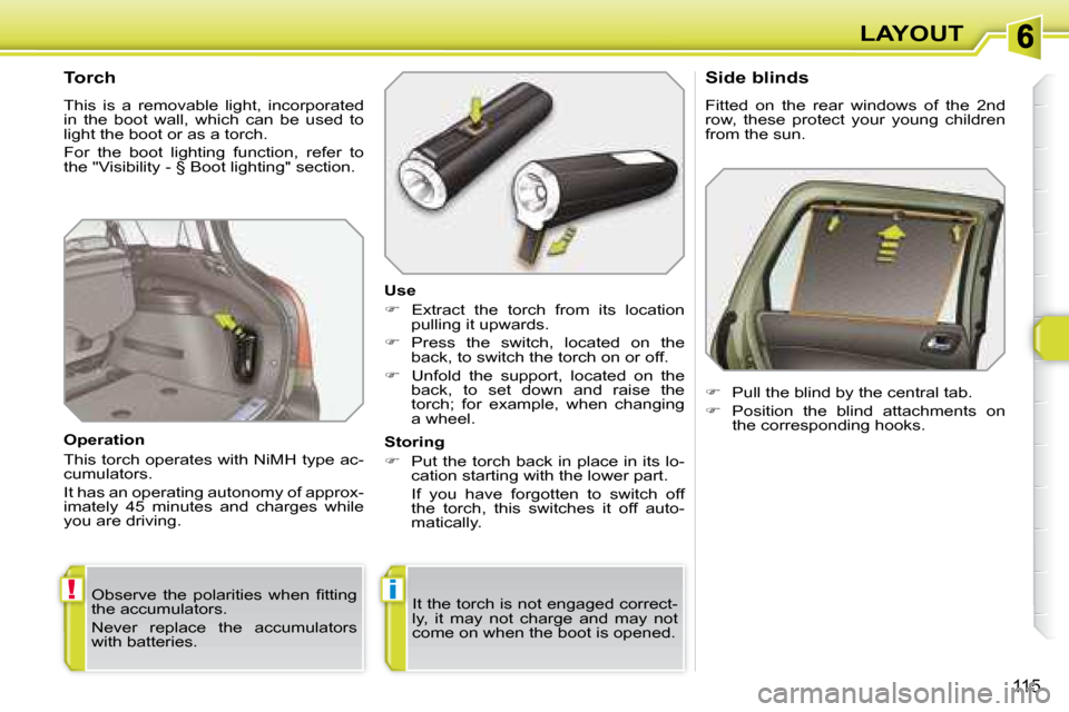Peugeot 308 SW BL Dag 2008  Owners Manual !i
115
LAYOUT
  Torch  
 This  is  a  removable  light,  incorporated  
in  the  boot  wall,  which  can  be  used  to 
light the boot or as a torch.  
 For  the  boot  lighting  function,  refer  to 