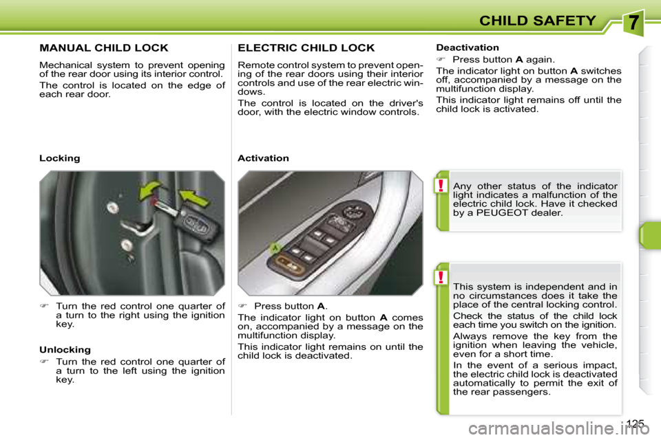 Peugeot 308 SW BL Dag 2008  Owners Manual !
!
125
CHILD SAFETY
 This  system  is  independent  and  in  
no  circumstances  does  it  take  the 
place of the central locking control.  
 Check  the  status  of  the  child  lock  
each time you