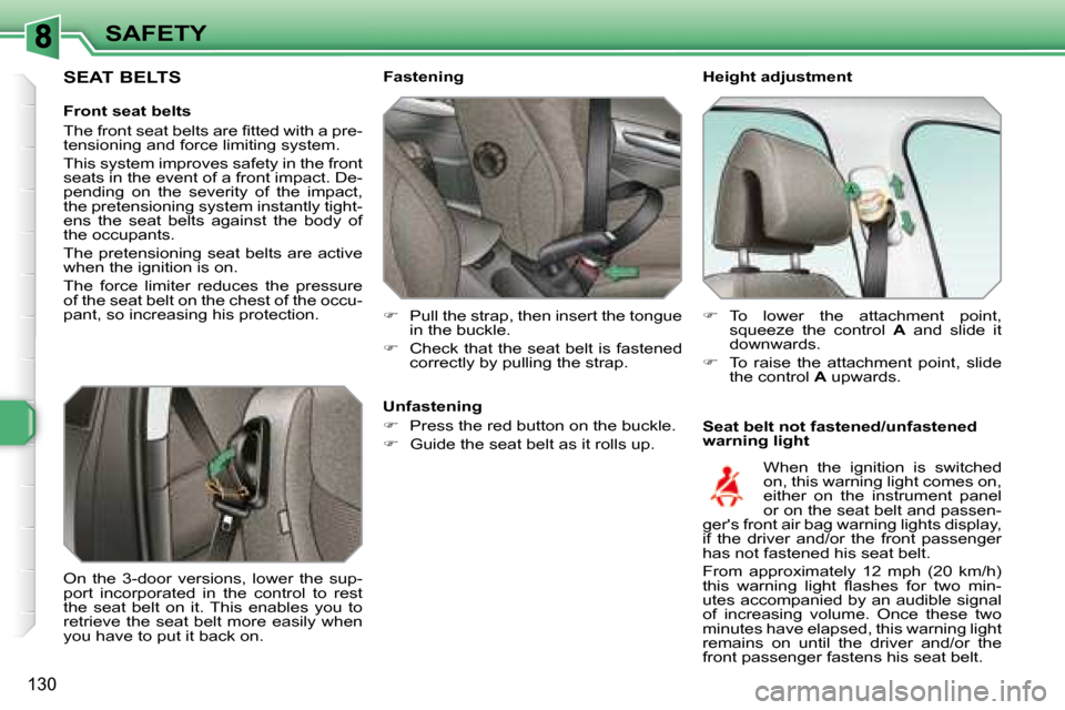 Peugeot 308 SW BL Dag 2008  Owners Manual 130
SAFETY   Height adjustment  
   Seat belt not fastened/unfastened  
warning light 
    Fastening  
   
�    Pull the strap, then insert the tongue 
in the buckle. 
  
�    Check that the sea