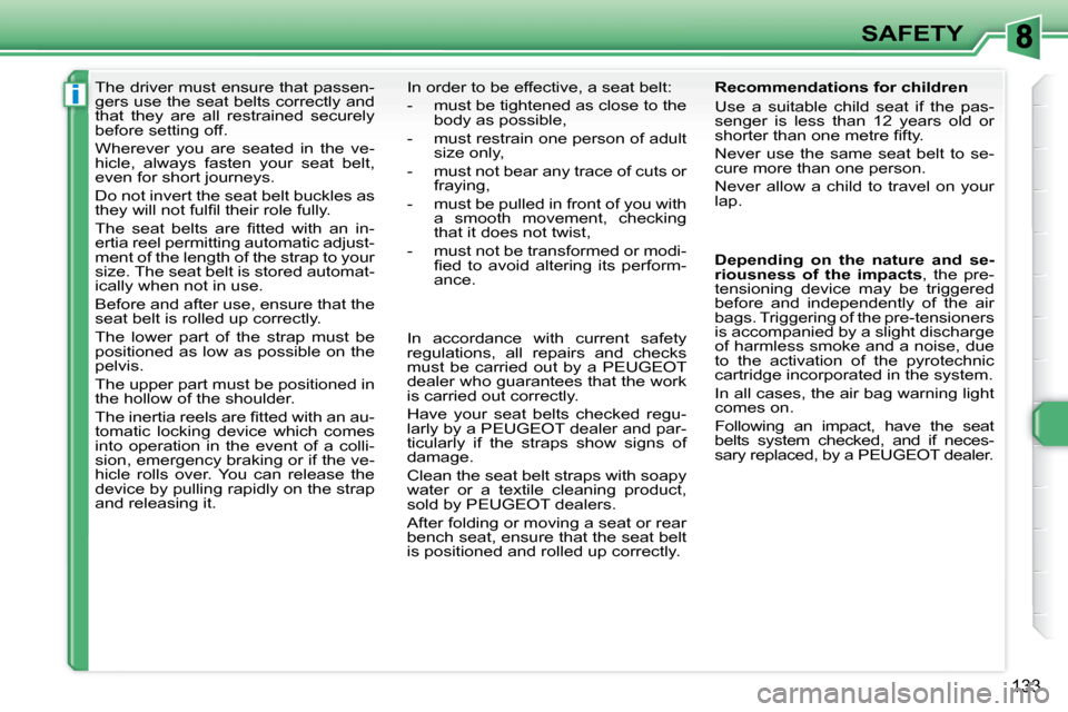 Peugeot 308 SW BL Dag 2008  Owners Manual i
133
SAFETY
     The driver must ensure that passen- 
gers use the seat belts correctly and 
that  they  are  all  restrained  securely 
before setting off.  
 Wherever  you  are  seated  in  the  ve