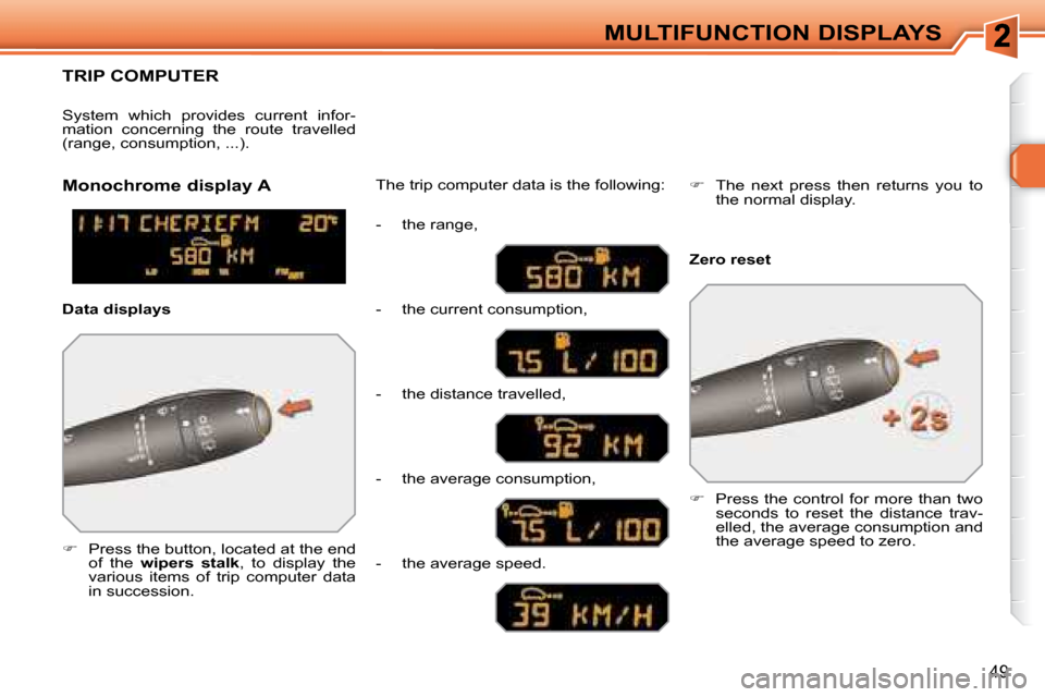 Peugeot 308 SW BL Dag 2008  Owners Manual 49
MULTIFUNCTION DISPLAYS
     TRIP COMPUTER 
   
�      Press the button, located at the end 
of  the    wipers  stalk  ,  to  display  the 
various  items  of  trip  computer  data  
in successio