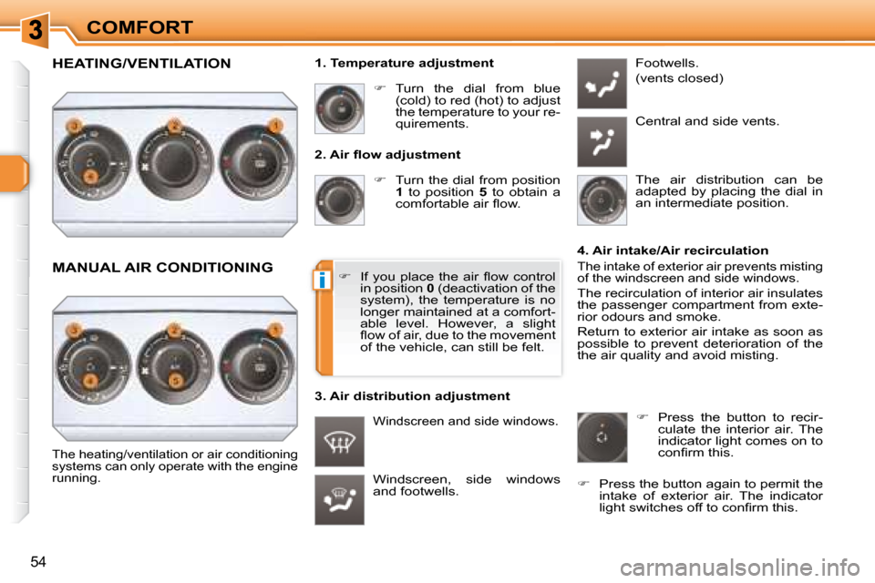 Peugeot 308 SW BL Dag 2008  Owners Manual i
54
COMFORT� � �2�.� �A�i�r� �ﬂ� �o�w� �a�d�j�u�s�t�m�e�n�t�    
�    Turn the dial from position 
 
1    to  position    5   to  obtain  a 
�c�o�m�f�o�r�t�a�b�l�e� �a�i�r� �ﬂ� �o�w�.� 
 Winds