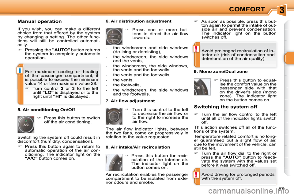 Peugeot 308 SW BL Dag 2008  Owners Manual !
!
i
57
COMFORT
  Manual operation  
 If  you  wish,  you  can  make  a  different  
choice  from  that  offered  by  the  system 
by  changing  a  setting.  The  other  func-
tions  will  still  be 