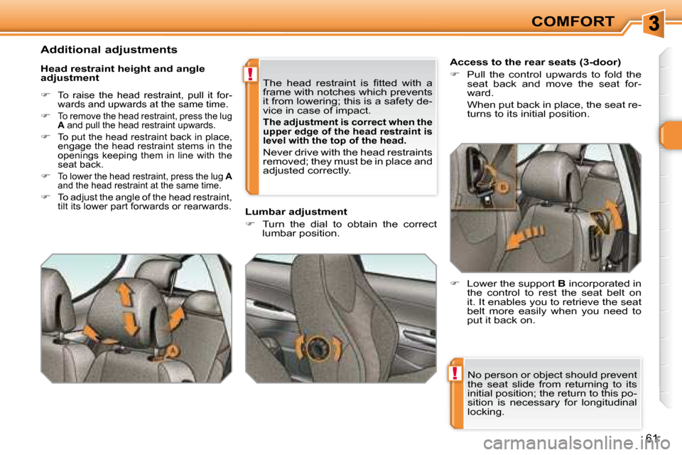 Peugeot 308 SW BL Dag 2008  Owners Manual !
!
61
COMFORT
 No person or object should prevent  
the  seat  slide  from  returning  to  its 
initial position; the return to this po-
sition  is  necessary  for  longitudinal 
locking.         
 
