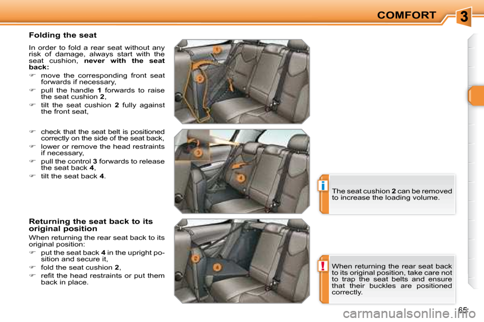 Peugeot 308 SW BL Dag 2008  Owners Manual !
i
65
COMFORT
  Folding the seat  
 In  order  to  fold  a  rear  seat  without  any  
risk  of  damage,  always  start  with  the 
seat  cushion,    never  with  the  seat 
back:   
   
�    move