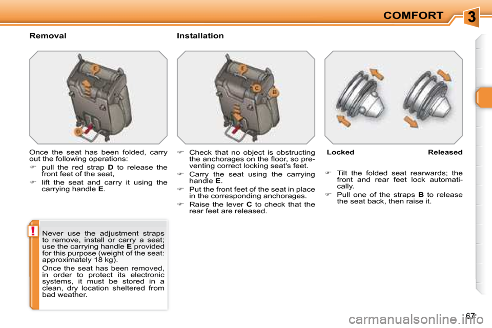 Peugeot 308 SW BL Dag 2008  Owners Manual !
67
COMFORT
  Removal    Installation  
 Once  the  seat  has  been  folded,  carry  
out the following operations:  
   
�    pull  the  red  strap    D   to  release  the 
front feet of the seat