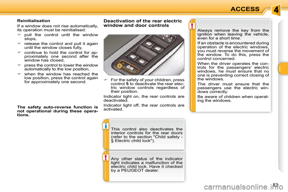Peugeot 308 SW BL Dag 2008  Owners Manual !
i
!
83
ACCESS
 This  control  also  deactivates  the  
interior  controls  for  the  rear  doors 
(refer  to  the  section  "Child  safety  - 
§ Electric child lock").  
   Any  other  status  of  