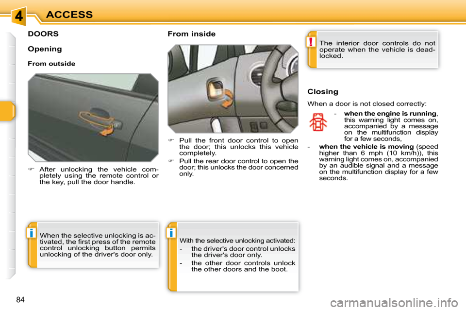 Peugeot 308 SW BL Dag 2008  Owners Manual !
ii
84
ACCESS
         DOORS 
   
�    After  unlocking  the  vehicle  com-
pletely  using  the  remote  control  or  
the key, pull the door handle.        From inside  
   
�    Pull  the  fr
