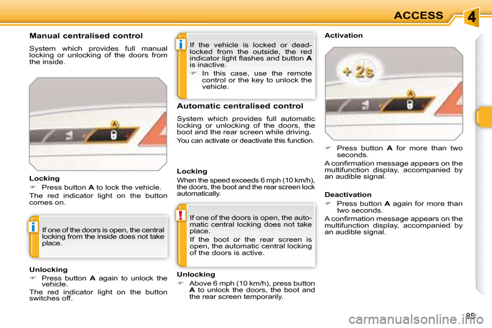 Peugeot 308 SW BL Dag 2008  Owners Manual i
!
i
85
ACCESS
 If  the  vehicle  is  locked  or  dead- 
locked  from  the  outside,  the  red 
�i�n�d�i�c�a�t�o�r� �l�i�g�h�t� �ﬂ� �a�s�h�e�s� �a�n�d� �b�u�t�t�o�n� �  A  
is inactive.  
   
� 