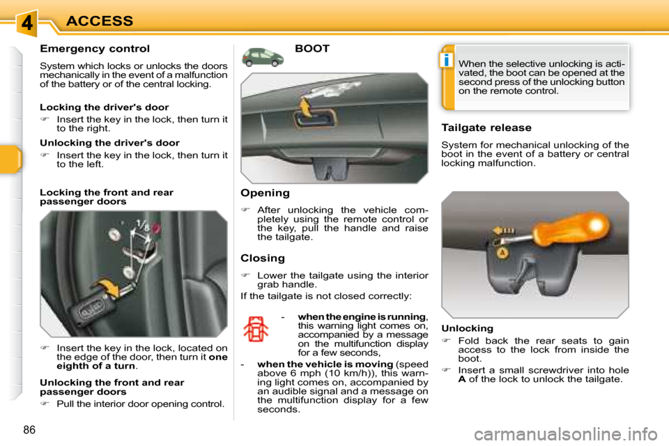 Peugeot 308 SW BL Dag 2008  Owners Manual i
86
ACCESS
  Emergency control  
 System which locks or unlocks the doors  
mechanically in the event of a malfunction 
of the battery or of the central locking.  
   
�    Insert the key in the l
