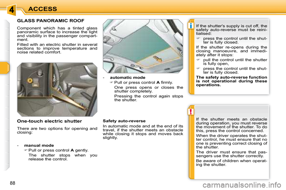 Peugeot 308 SW BL Dag 2008  Owners Manual !
i
88
ACCESS
             GLASS PANORAMIC ROOF 
 Component  which  has  a  tinted  glass  
panoramic  surface to increase  the light 
and visibility in the passenger compart-
ment.  
 Fitted with an 