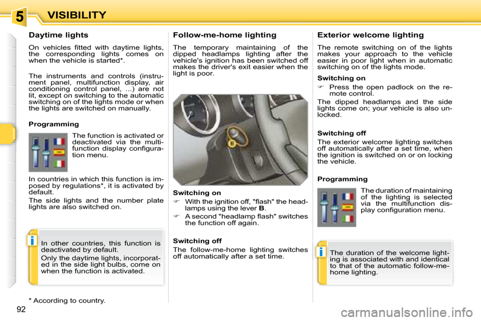 Peugeot 308 SW BL Dag 2008  Owners Manual i
i
92
VISIBILITY  Follow-me-home lighting  
 The  temporary  maintaining  of  the  
dipped  headlamps  lighting  after  the
vehicles ignition has been switched off 
�m�a�k�e�s� �t�h�e� �d�r�i�v�e�r�